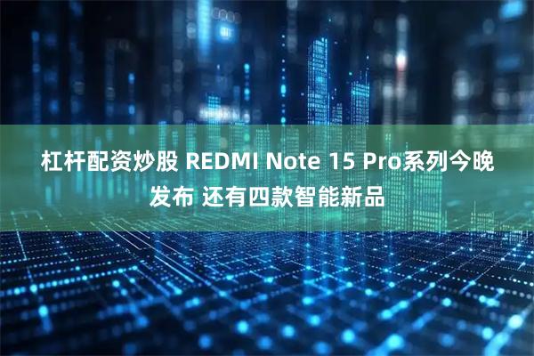 杠杆配资炒股 REDMI Note 15 Pro系列今晚发布 还有四款智能新品