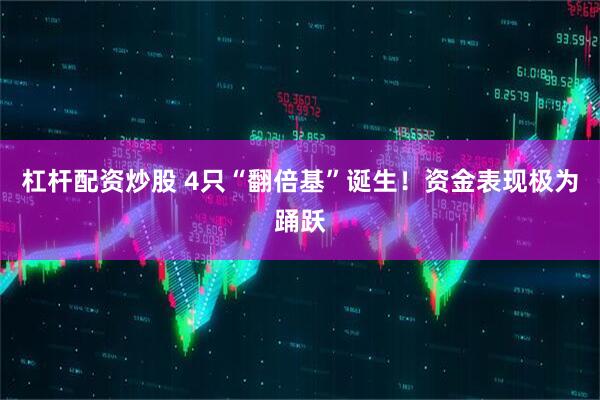 杠杆配资炒股 4只“翻倍基”诞生！资金表现极为踊跃