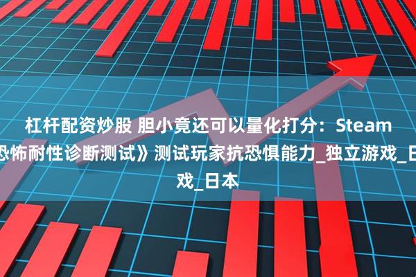 杠杆配资炒股 胆小竟还可以量化打分：Steam《恐怖耐性诊断测试》测试玩家抗恐惧能力_独立游戏_日本