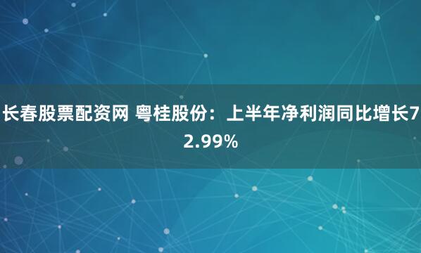 长春股票配资网 粤桂股份：上半年净利润同比增长72.99%