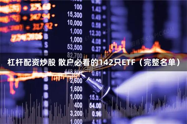 杠杆配资炒股 散户必看的142只ETF（完整名单）