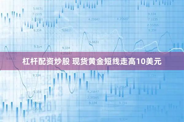 杠杆配资炒股 现货黄金短线走高10美元