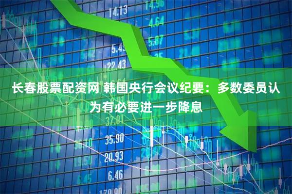 长春股票配资网 韩国央行会议纪要：多数委员认为有必要进一步降息