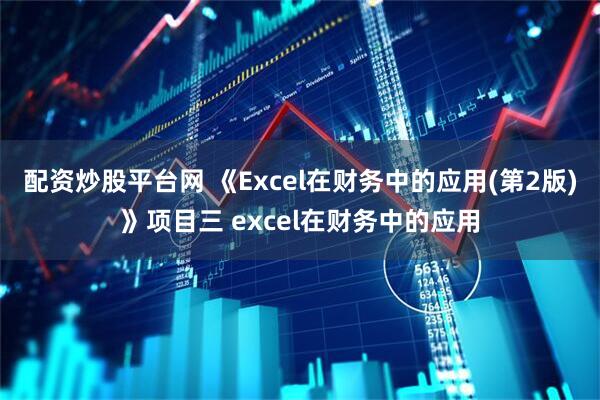配资炒股平台网 《Excel在财务中的应用(第2版)》项目三 excel在财务中的应用