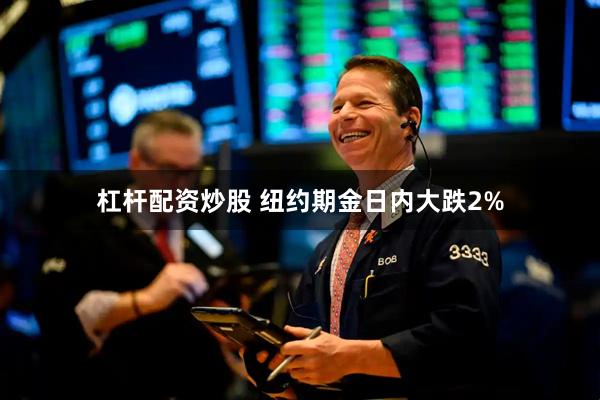 杠杆配资炒股 纽约期金日内大跌2%