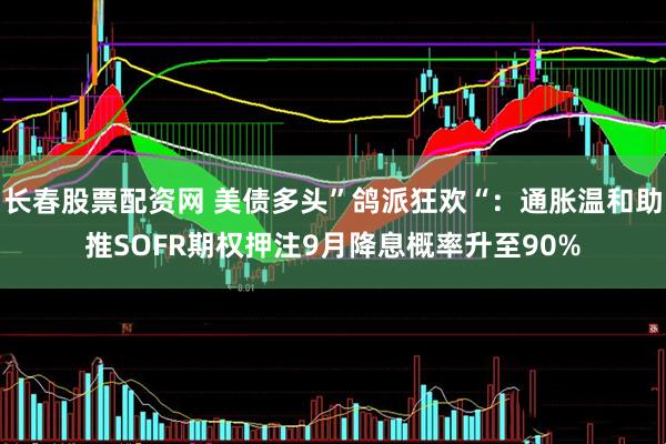 长春股票配资网 美债多头”鸽派狂欢“：通胀温和助推SOFR期权押注9月降息概率升至90%