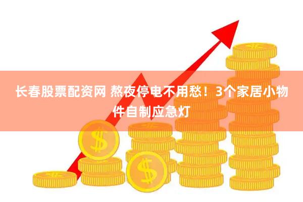 长春股票配资网 熬夜停电不用愁！3个家居小物件自制应急灯
